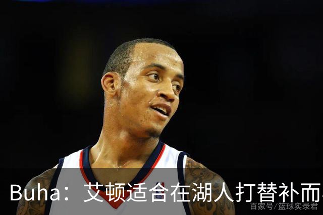 Buha：艾顿适合在湖人打替补而非首发 湖人需引入能防文班大个子